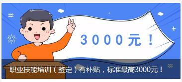 杭州职业技能培训（鉴定）有补贴，标准最高3000元！